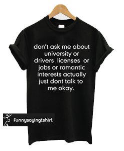 don't ask me about college or driver's licenses t shirt