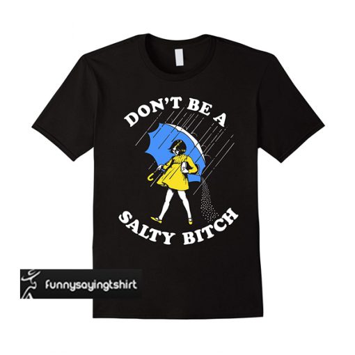 don't be a salty bitch t shirt