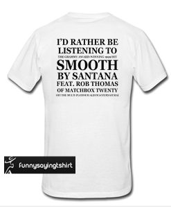 id rather be listening to smooth by santana tshirt back