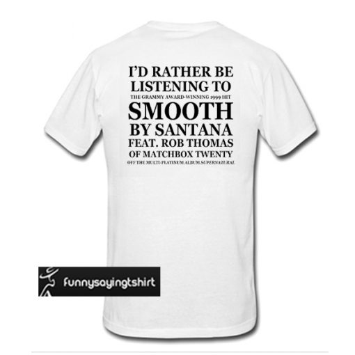 id rather be listening to smooth by santana tshirt back