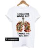 inhale the good shit T Shirt