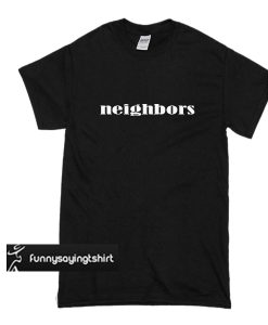 neighbors t shirt