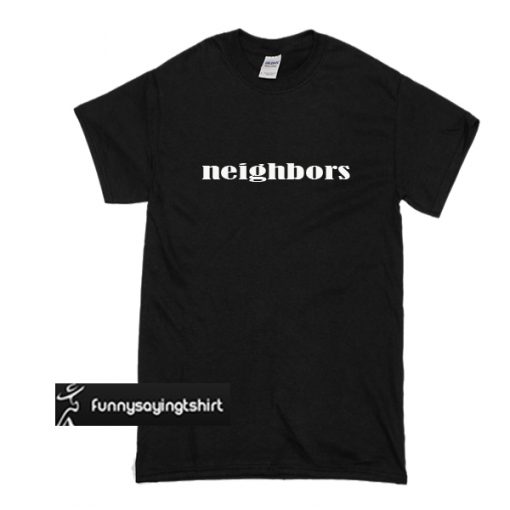 neighbors t shirt