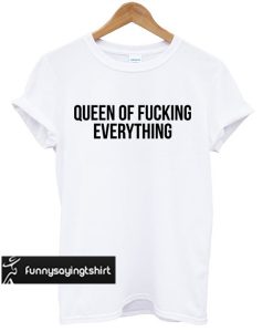 queen of fucking everything t-shirt