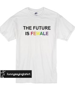 the future is female rainbow t shirt