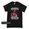 Deadpool I am currently unsupervised I know It freaks me out too t shirt