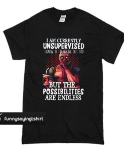 Deadpool I am currently unsupervised I know It freaks me out too t shirt