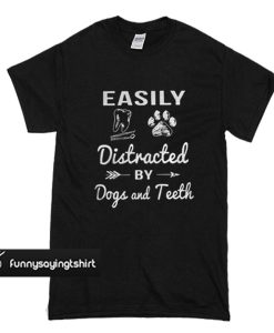 Easily distracted by dogs and teeth t shirt