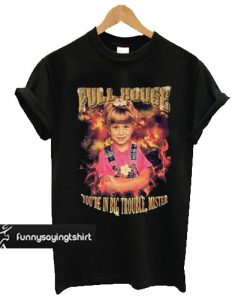 Full House Michelle Tanner You're In Big Trouble Mister t shirt