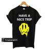 Have a nice trip Melting Acid Smiley Face t shirt