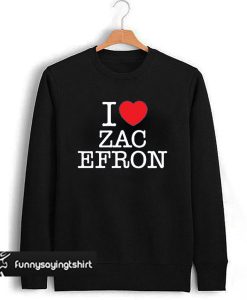 I Love Zac Efron Sweatshirt
