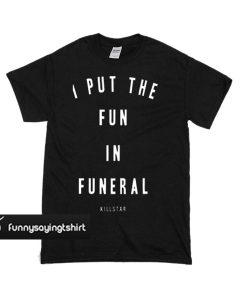 I Put The Fun in Funeral T-shirt