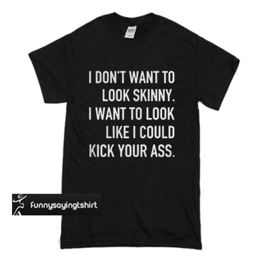 I don’t want to look skinny I want to look loke t shirt