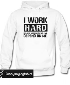 I work hard because millions on welfare depend on me hoodie