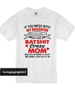 If you mess with my daughter remember she has a batshit crazy mom t shirt
