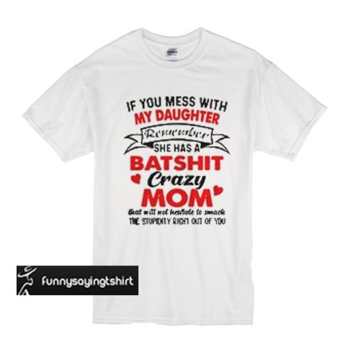 If you mess with my daughter remember she has a batshit crazy mom t shirt