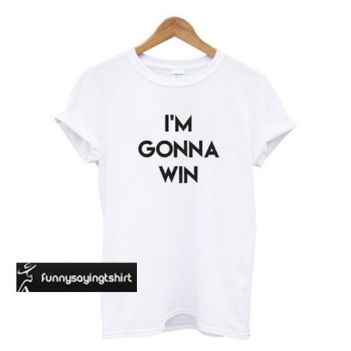 I'm Gonna Win t shirt