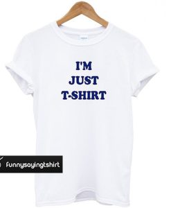 I'm Just t shirt