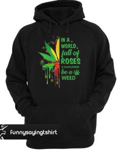 In a world full of roses and sunflowers be a weed hoodie