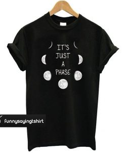 It’s Just A Phase t shirt