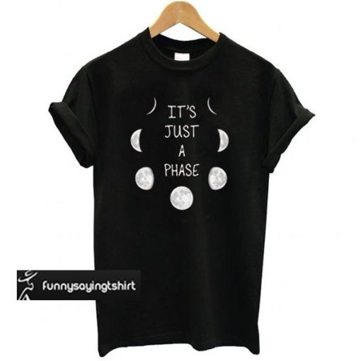 It’s Just A Phase t shirt