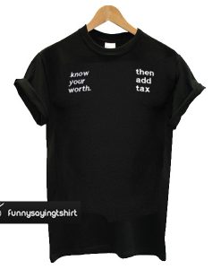 Know Your Worth Then Add Tax T-shirt