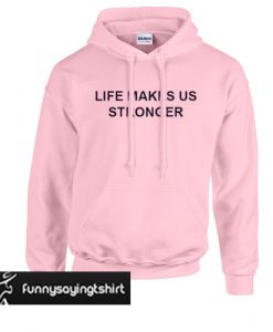 Life Makes Us Stronger hoodie