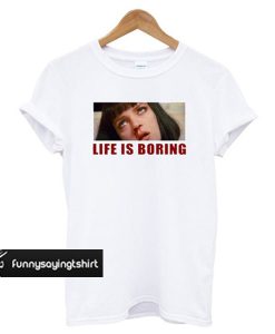 Life is Boring Mia Wallace Pulp Fiction t shirt