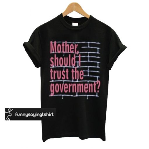 Mother Should I Trust The Goverment T-Shirt