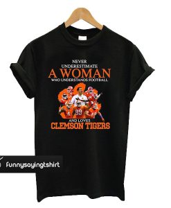 Never underestimate a woman who understands football and loves Clemson Tigers t shirt