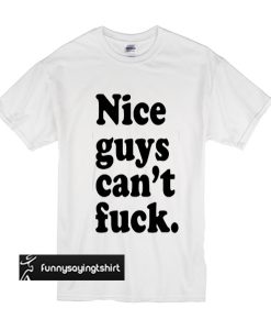 Nice Guys Can't Fuck T shirt