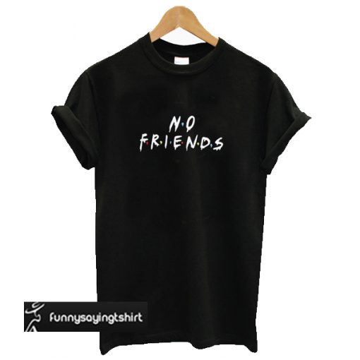 No Friends T-shirt