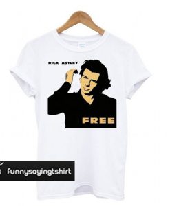 Rick Astley Free Funny t shirt