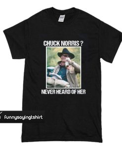 Rooster Cogburn Chuck Norris never heard of her t shirt