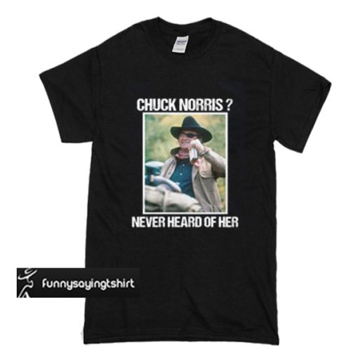 Rooster Cogburn Chuck Norris never heard of her t shirt