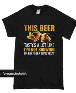 This Beer Tastes A Lot Like I’m Not Going To Work Tomorrow T-shirt