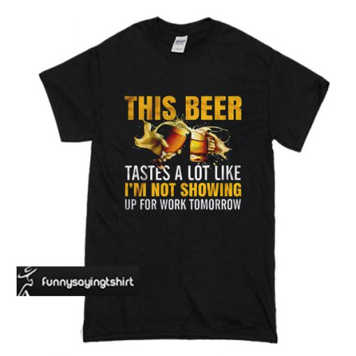 This Beer Tastes A Lot Like I’m Not Going To Work Tomorrow T-shirt