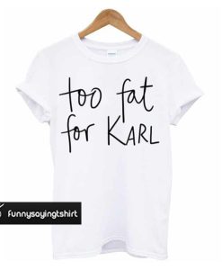 Too Fat For Karl T-shirt