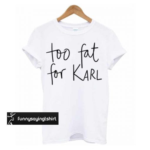 Too Fat For Karl T-shirt