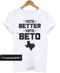 Vote Better, Vote Beto O’Rourke t shirt