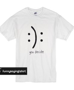 You Decide Emotion t shirt