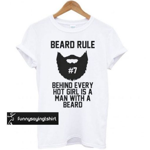 beard rule #7 behind every hot girl is a man with a beard t shirt