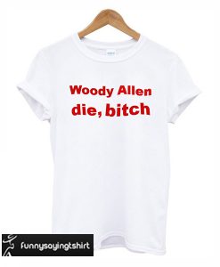 woody allen die bitch t-shirt