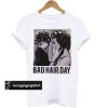 Be Famous Women Badha Rolled - Bad Hair Day t shirt