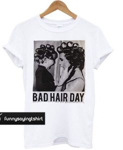 Be Famous Women Badha Rolled - Bad Hair Day t shirt