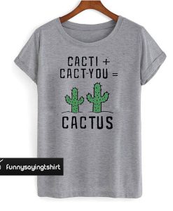 Cactus - Cacti Cact You t shirt