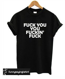 Fuck You You Fucking Fuck T-shirt