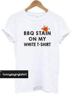 Funny BBQ Party – BBQ Stain On My White t shirt