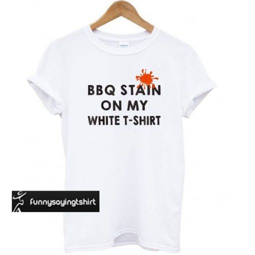 Funny BBQ Party – BBQ Stain On My White t shirt