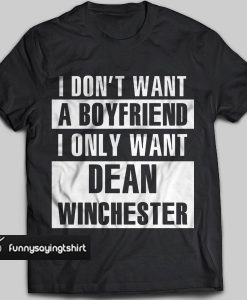I Don't Want A Boyfriend I Only Want Dean Winchester t shirt